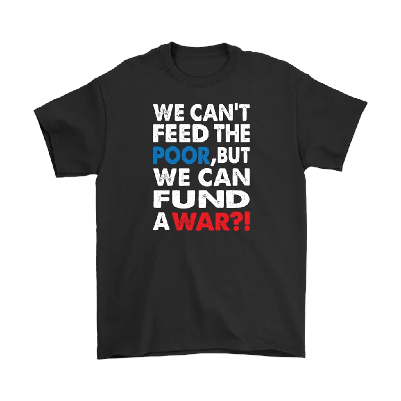 We Can't Feed the Poor, But We Can Fund a War?! Men's T-Shirt