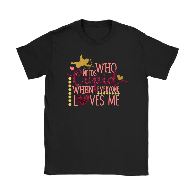 Who Needs Cupid When Everyone Loves Me Women's T-Shirt, Valentine's Day