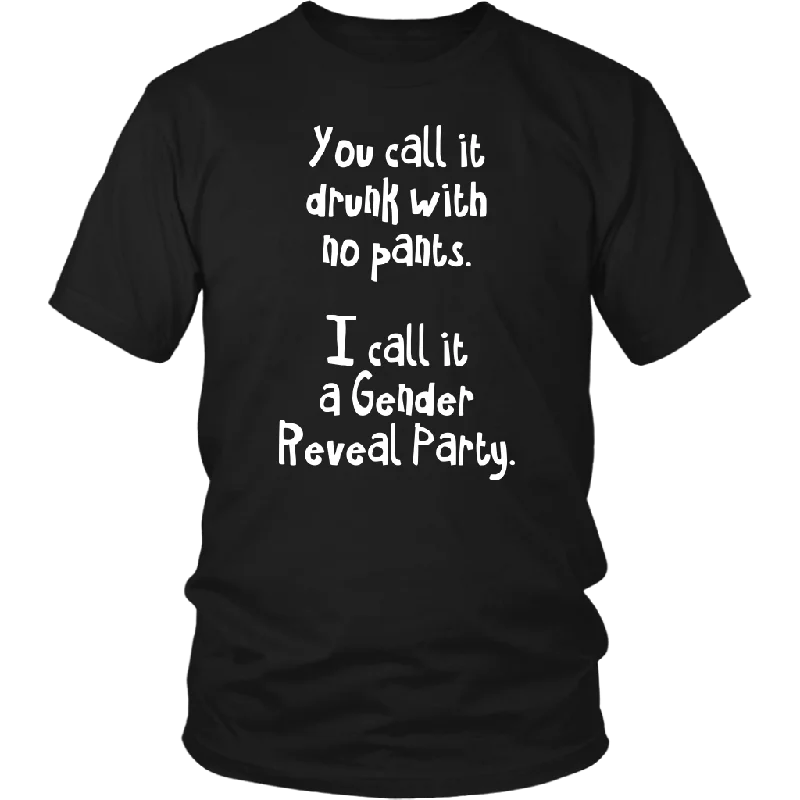 You Call it Drunk with No Pants. I Call it a Gender Reveal Party. Unisex T-Shirt