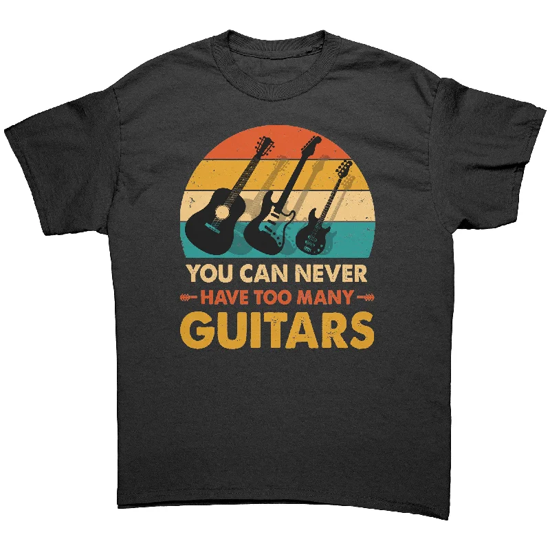 You Can Never Have Too Many Guitars Unisex T-Shirt