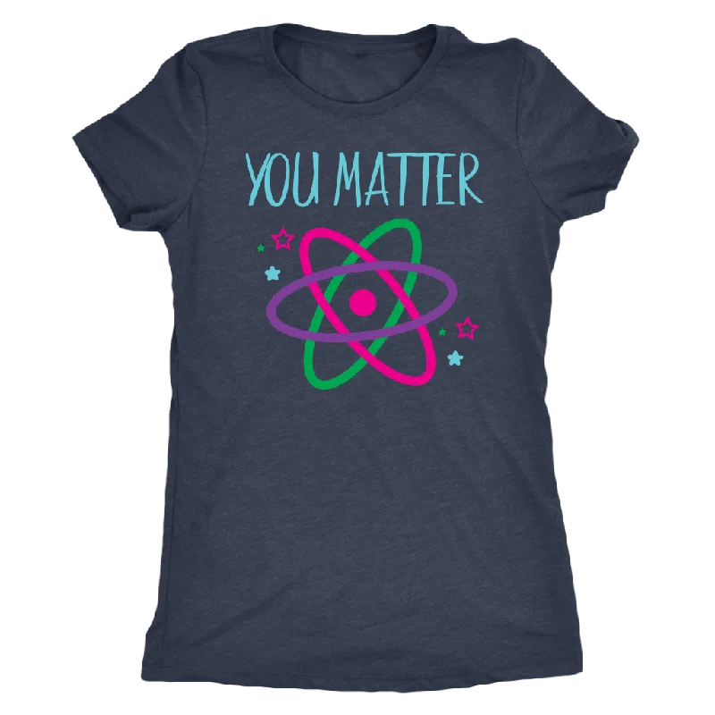 YOU MATTER Funny Science Women's T-Shirt