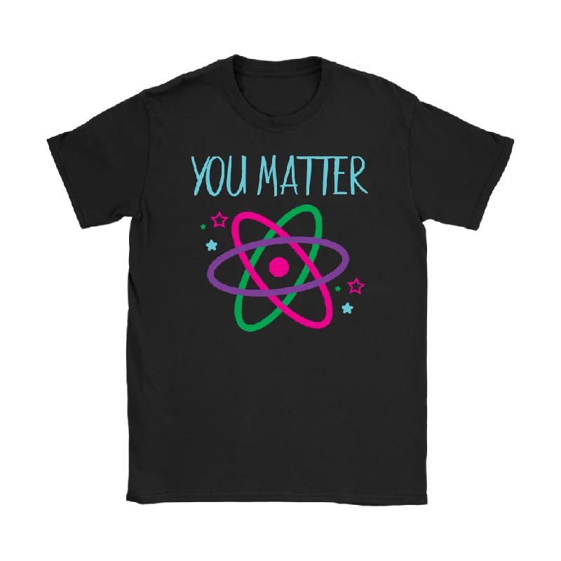 YOU MATTER Funny Science Women's T-Shirt