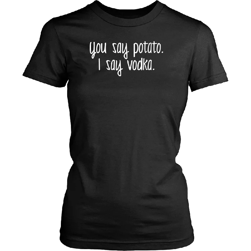 YOU SAY POTATO, I SAY VODKA Women's T-Shirt